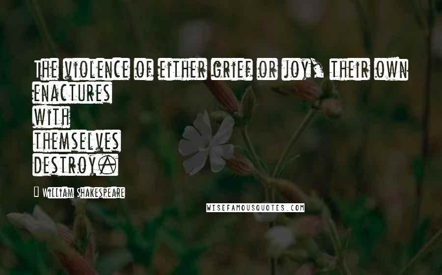 William Shakespeare Quotes: The violence of either grief or joy, their own enactures with themselves destroy.