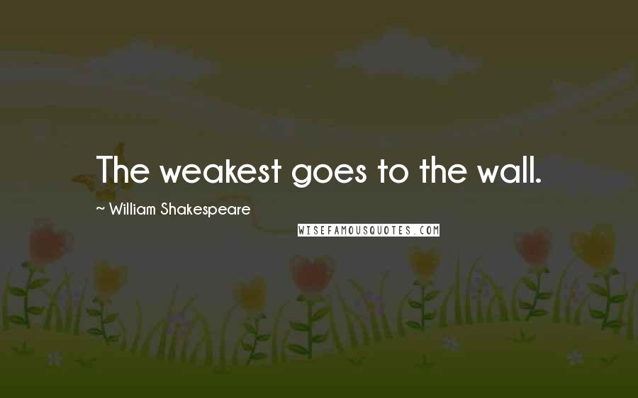 William Shakespeare Quotes: The weakest goes to the wall.