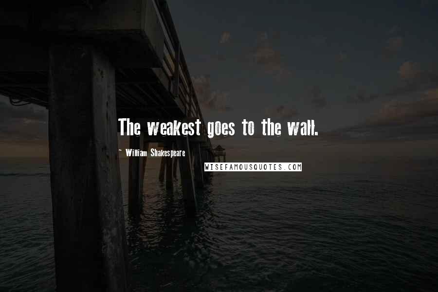 William Shakespeare Quotes: The weakest goes to the wall.