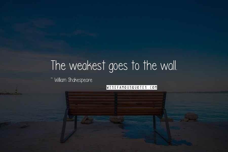 William Shakespeare Quotes: The weakest goes to the wall.