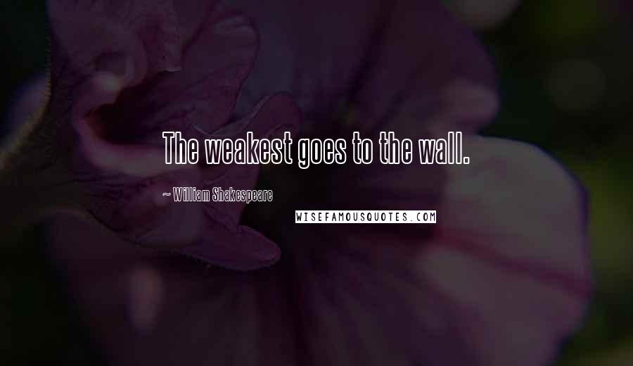 William Shakespeare Quotes: The weakest goes to the wall.