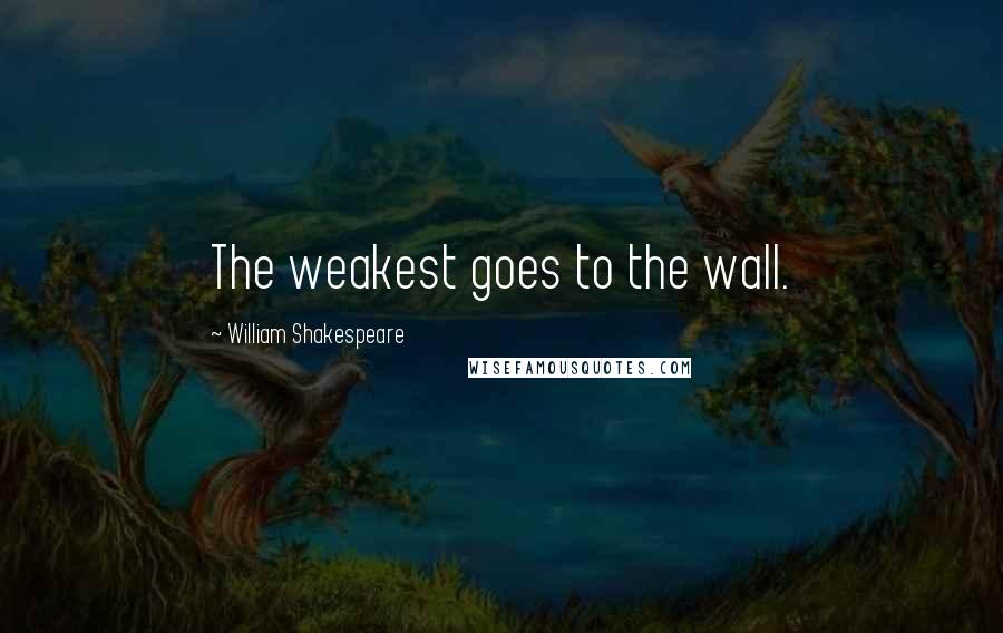 William Shakespeare Quotes: The weakest goes to the wall.