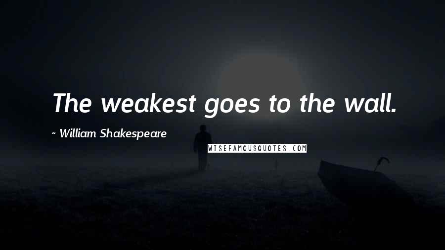 William Shakespeare Quotes: The weakest goes to the wall.