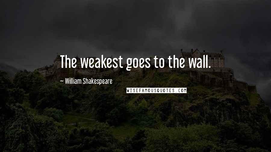 William Shakespeare Quotes: The weakest goes to the wall.