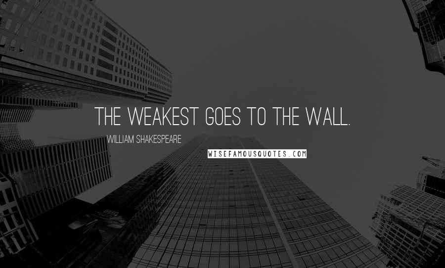 William Shakespeare Quotes: The weakest goes to the wall.