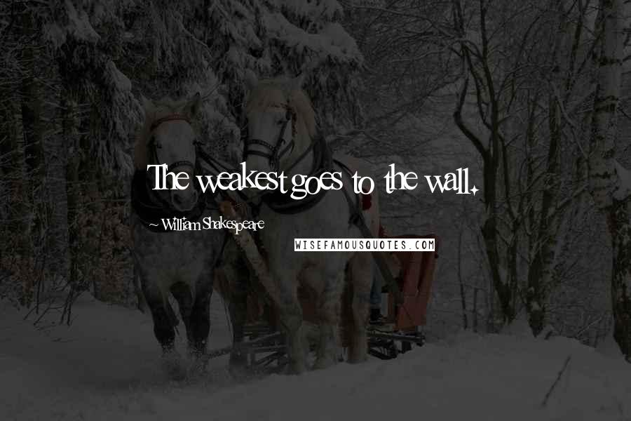 William Shakespeare Quotes: The weakest goes to the wall.