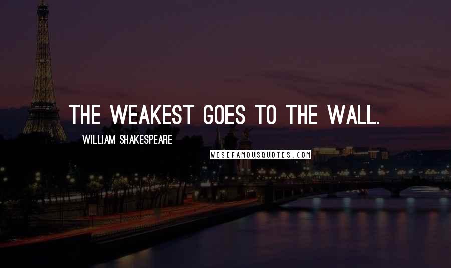 William Shakespeare Quotes: The weakest goes to the wall.