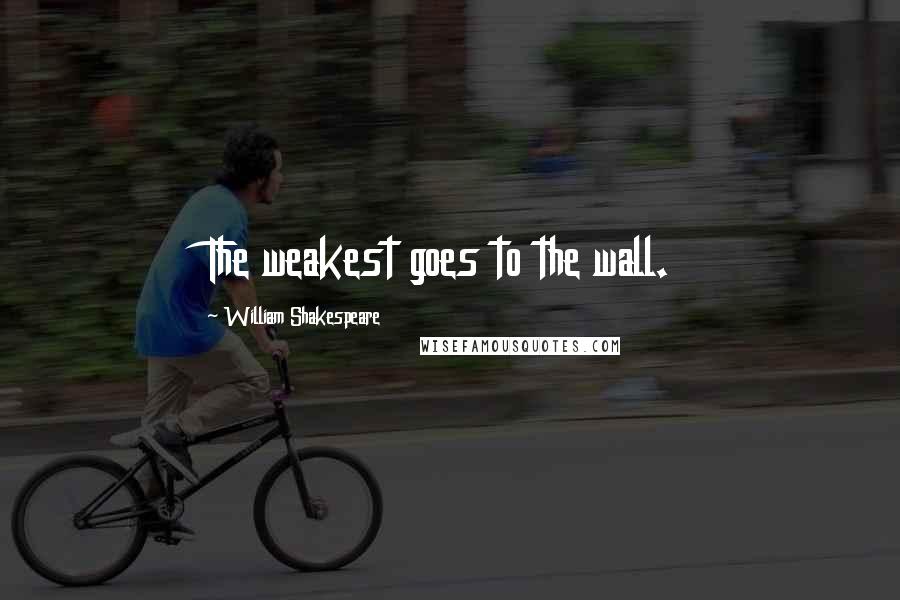 William Shakespeare Quotes: The weakest goes to the wall.