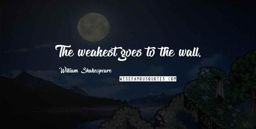 William Shakespeare Quotes: The weakest goes to the wall.