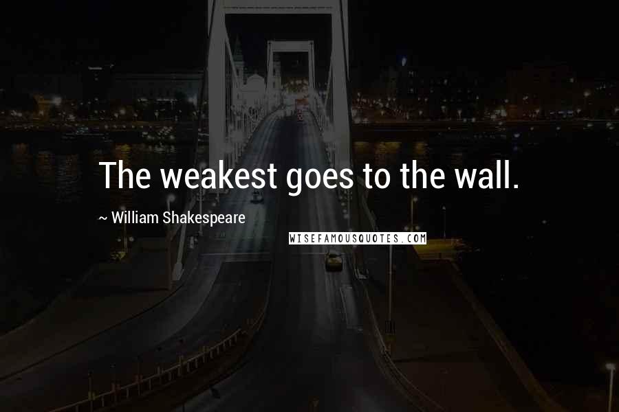 William Shakespeare Quotes: The weakest goes to the wall.