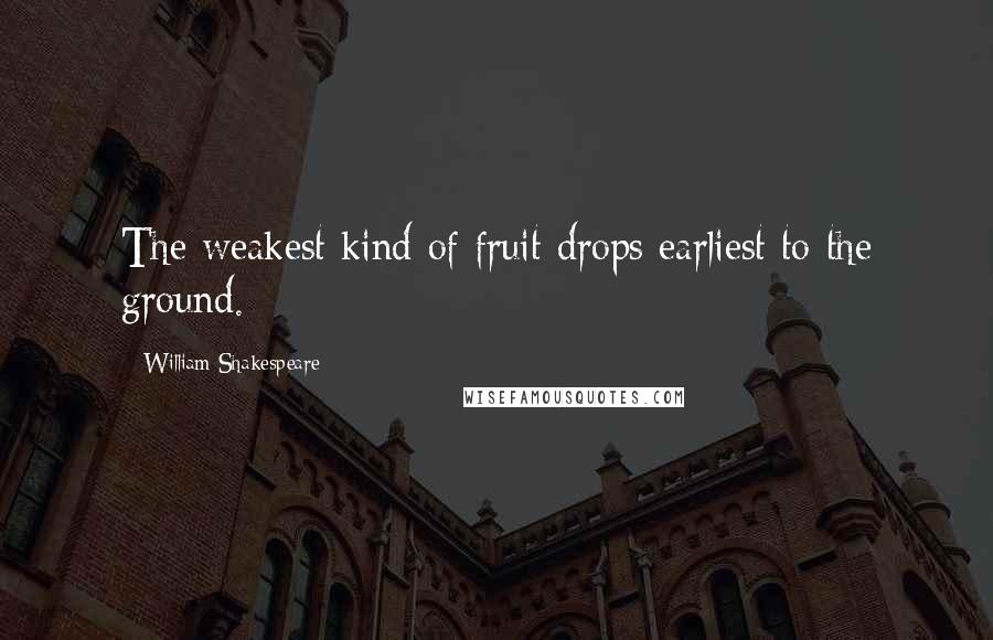 William Shakespeare Quotes: The weakest kind of fruit drops earliest to the ground.