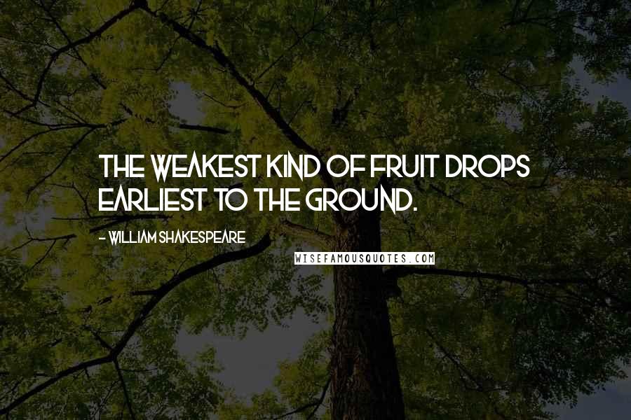 William Shakespeare Quotes: The weakest kind of fruit drops earliest to the ground.