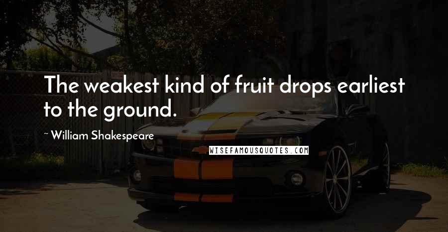 William Shakespeare Quotes: The weakest kind of fruit drops earliest to the ground.