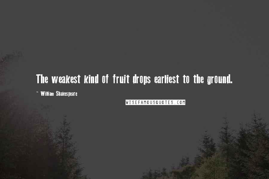 William Shakespeare Quotes: The weakest kind of fruit drops earliest to the ground.