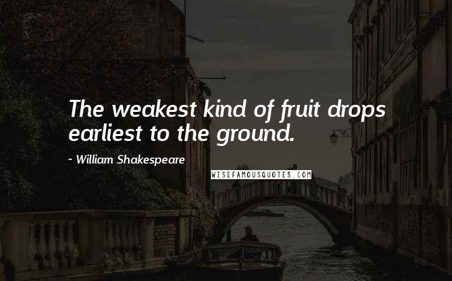 William Shakespeare Quotes: The weakest kind of fruit drops earliest to the ground.