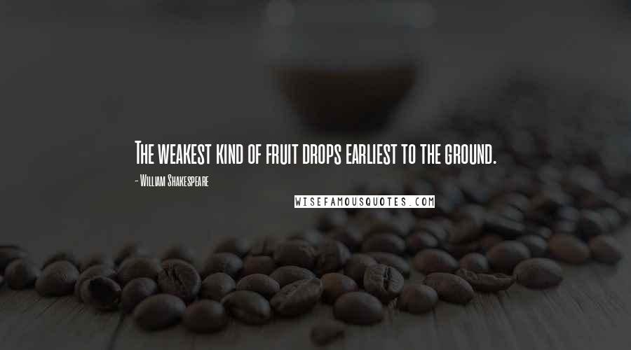 William Shakespeare Quotes: The weakest kind of fruit drops earliest to the ground.