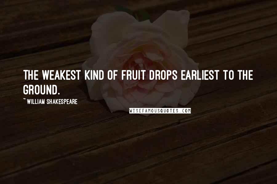 William Shakespeare Quotes: The weakest kind of fruit drops earliest to the ground.