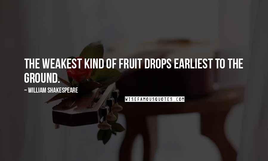 William Shakespeare Quotes: The weakest kind of fruit drops earliest to the ground.