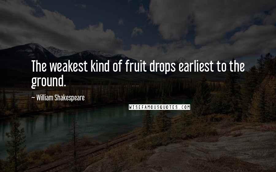 William Shakespeare Quotes: The weakest kind of fruit drops earliest to the ground.