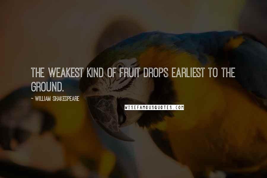 William Shakespeare Quotes: The weakest kind of fruit drops earliest to the ground.