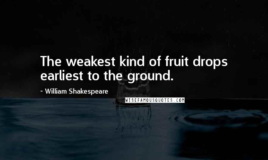 William Shakespeare Quotes: The weakest kind of fruit drops earliest to the ground.