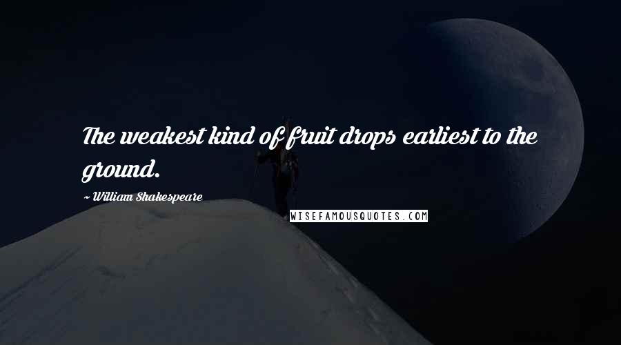 William Shakespeare Quotes: The weakest kind of fruit drops earliest to the ground.