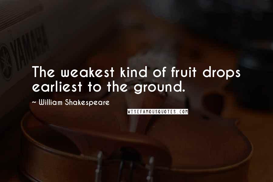 William Shakespeare Quotes: The weakest kind of fruit drops earliest to the ground.