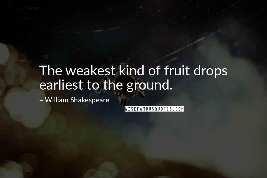 William Shakespeare Quotes: The weakest kind of fruit drops earliest to the ground.