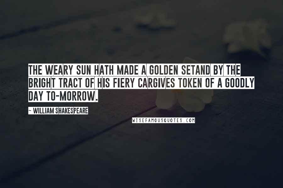 William Shakespeare Quotes: The weary sun hath made a golden setAnd by the bright tract of his fiery carGives token of a goodly day to-morrow.