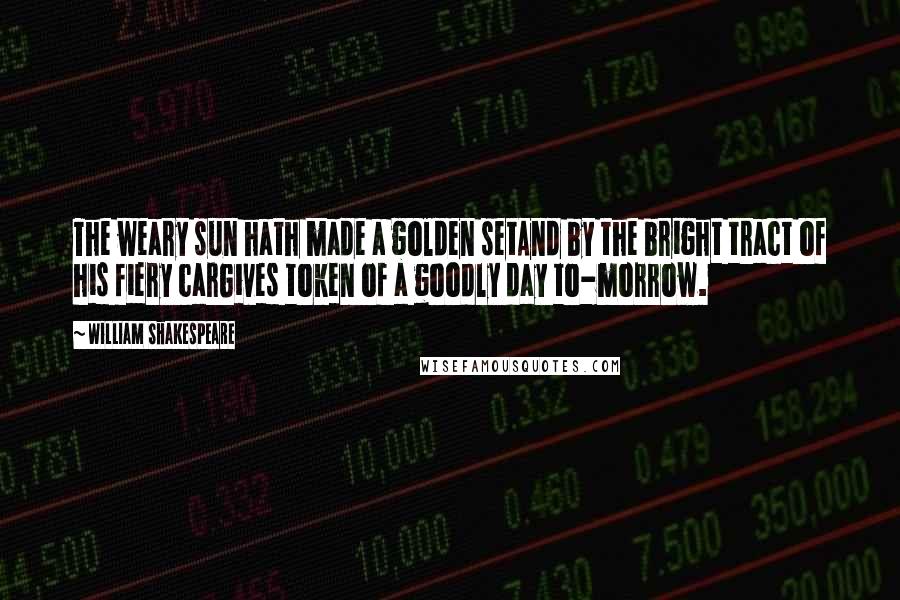 William Shakespeare Quotes: The weary sun hath made a golden setAnd by the bright tract of his fiery carGives token of a goodly day to-morrow.