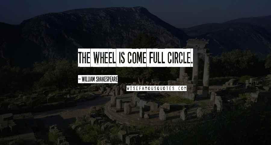 William Shakespeare Quotes: The wheel is come full circle.