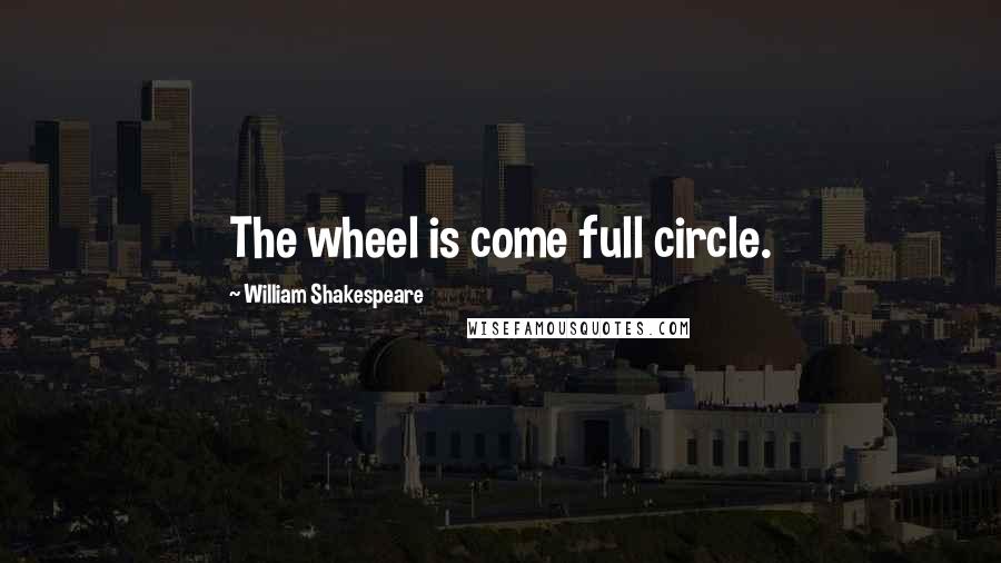 William Shakespeare Quotes: The wheel is come full circle.