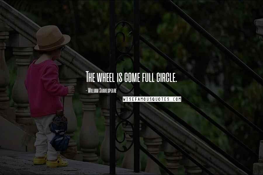 William Shakespeare Quotes: The wheel is come full circle.