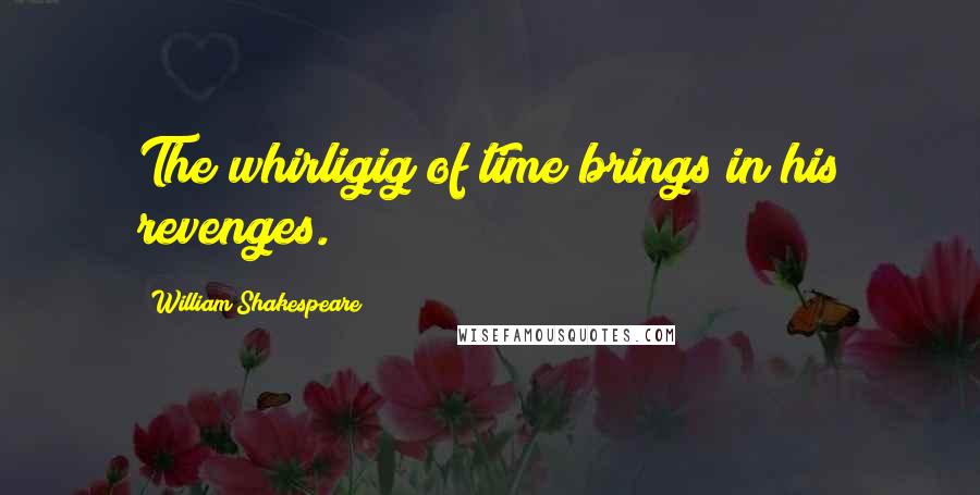 William Shakespeare Quotes: The whirligig of time brings in his revenges.