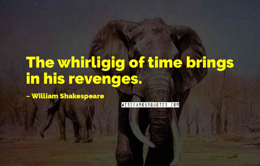 William Shakespeare Quotes: The whirligig of time brings in his revenges.