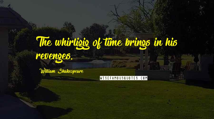 William Shakespeare Quotes: The whirligig of time brings in his revenges.