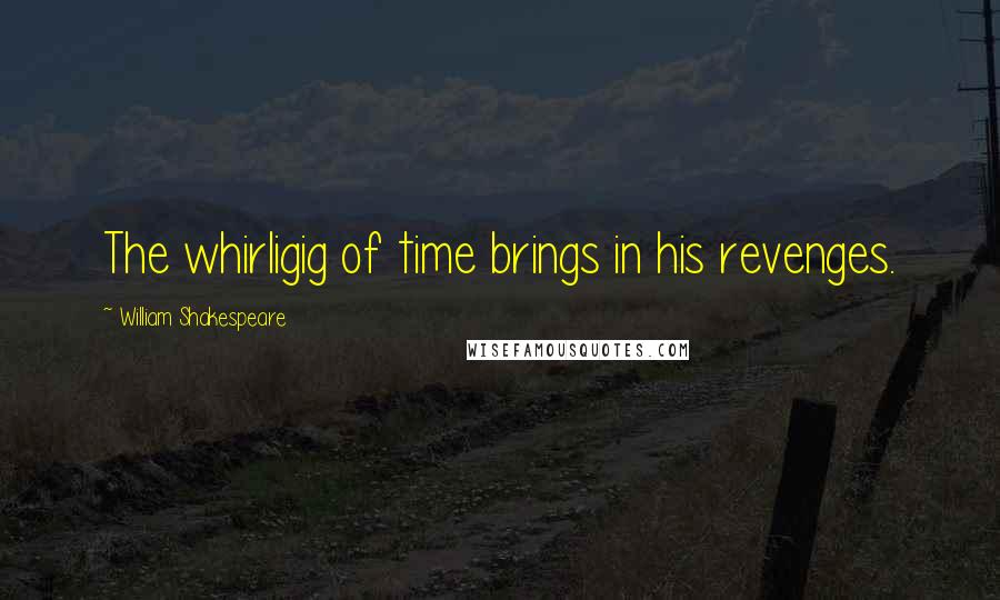 William Shakespeare Quotes: The whirligig of time brings in his revenges.