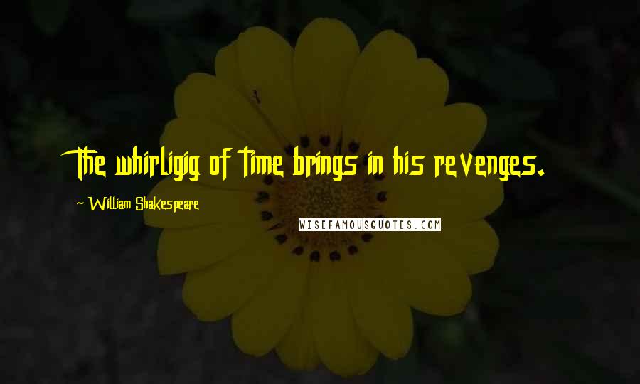 William Shakespeare Quotes: The whirligig of time brings in his revenges.