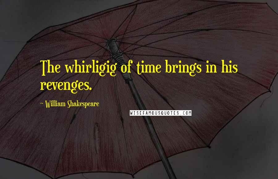 William Shakespeare Quotes: The whirligig of time brings in his revenges.