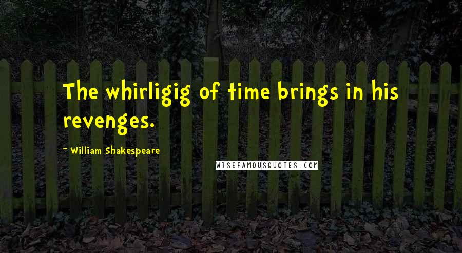 William Shakespeare Quotes: The whirligig of time brings in his revenges.