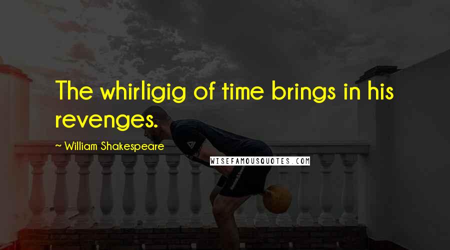 William Shakespeare Quotes: The whirligig of time brings in his revenges.