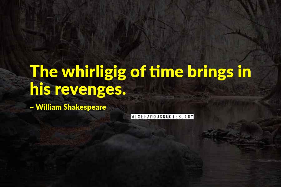 William Shakespeare Quotes: The whirligig of time brings in his revenges.