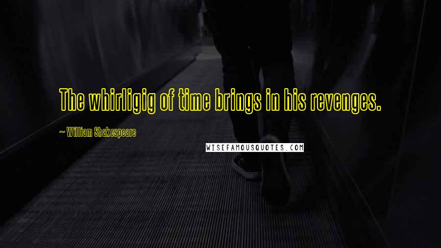 William Shakespeare Quotes: The whirligig of time brings in his revenges.