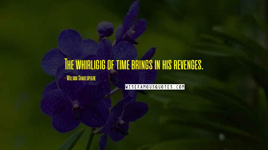 William Shakespeare Quotes: The whirligig of time brings in his revenges.