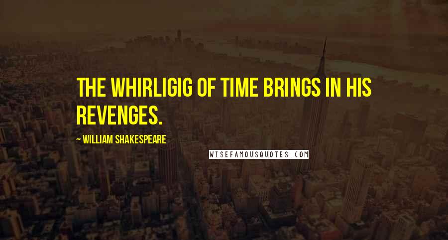 William Shakespeare Quotes: The whirligig of time brings in his revenges.