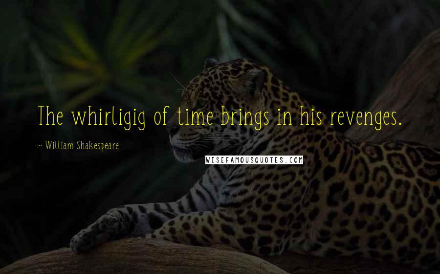 William Shakespeare Quotes: The whirligig of time brings in his revenges.