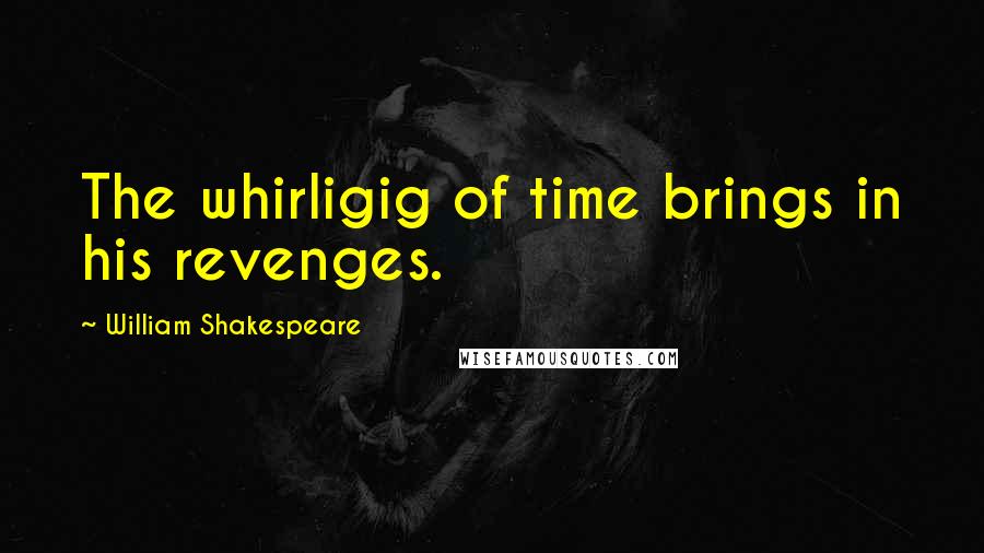 William Shakespeare Quotes: The whirligig of time brings in his revenges.