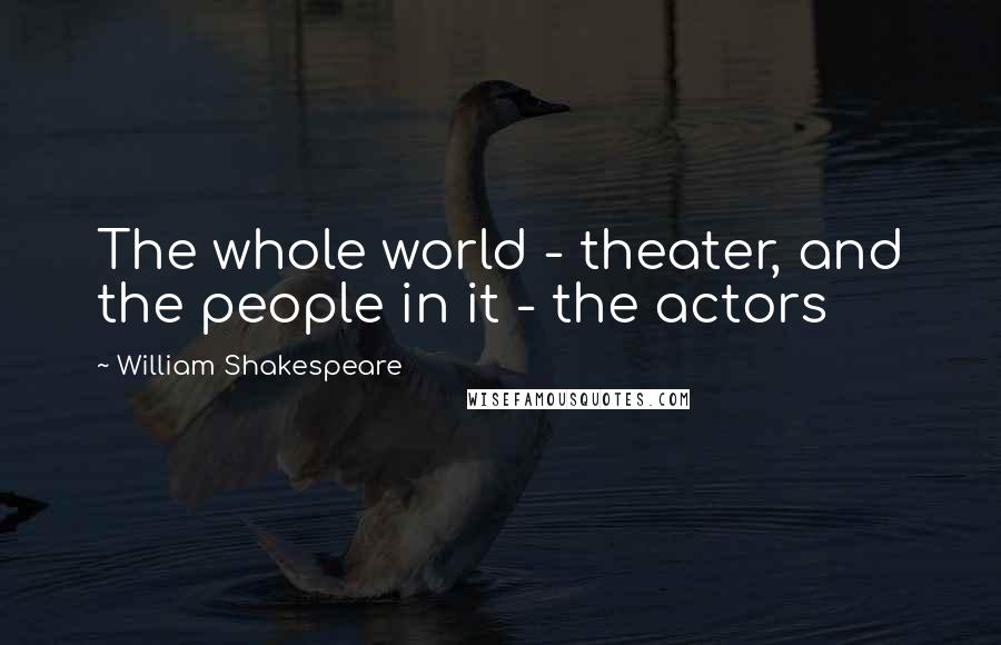 William Shakespeare Quotes: The whole world - theater, and the people in it - the actors