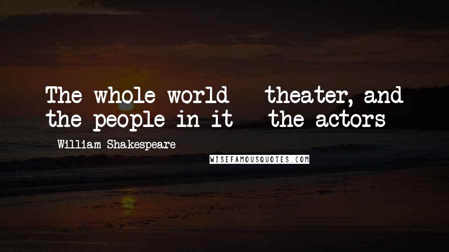 William Shakespeare Quotes: The whole world - theater, and the people in it - the actors