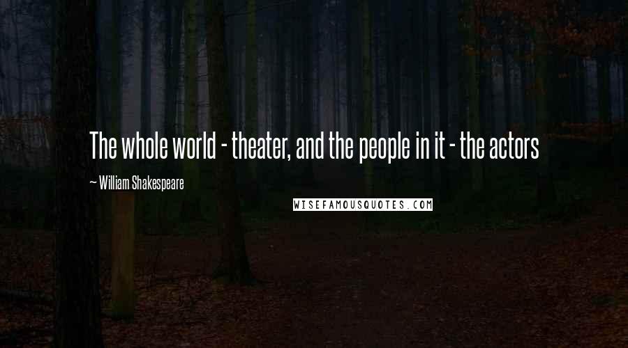 William Shakespeare Quotes: The whole world - theater, and the people in it - the actors